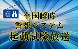 【延期】Ｊアラート全国一斉情報伝達訓練・起動試験放送