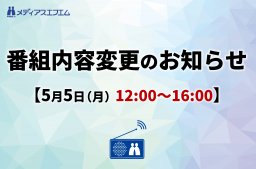 【番組内容＆出演者変更のお知らせ】5月5日（月）12時～16時