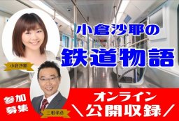 【参加申し込み】～小倉沙耶の鉄道物語：オンライン公開収録～
